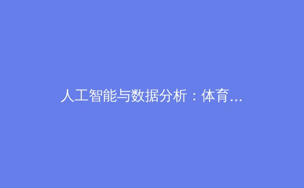 人工智能与数据分析：体育竞技决策的新纪元 - 2